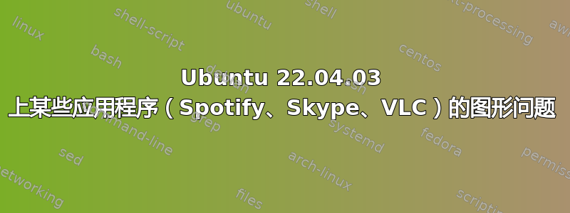 Ubuntu 22.04.03 上某些应用程序（Spotify、Skype、VLC）的图形问题