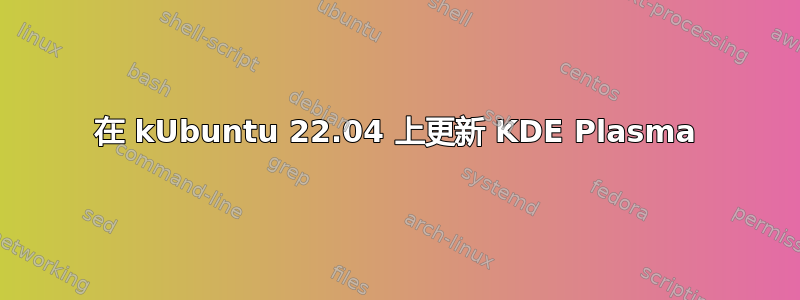 在 kUbuntu 22.04 上更新 KDE Plasma