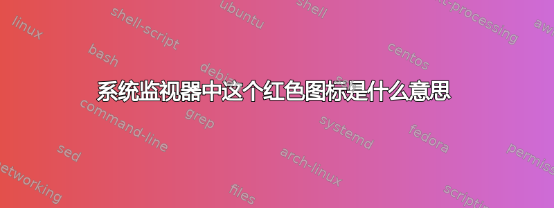 系统监视器中这个红色图标是什么意思