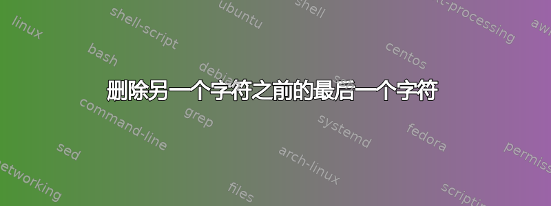 删除另一个字符之前的最后一个字符