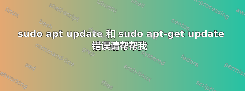 sudo apt update 和 sudo apt-get update 错误请帮帮我 