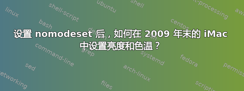 设置 nomodeset 后，如何在 2009 年末的 iMac 中设置亮度和色温？