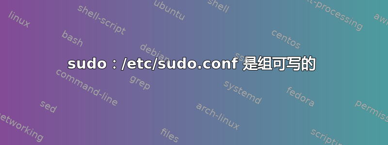 sudo：/etc/sudo.conf 是组可写的