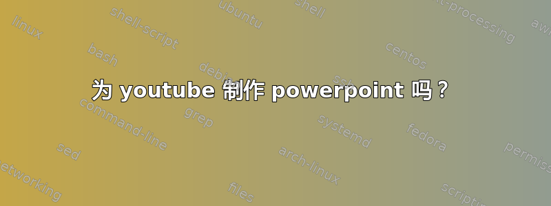 为 youtube 制作 powerpoint 吗？