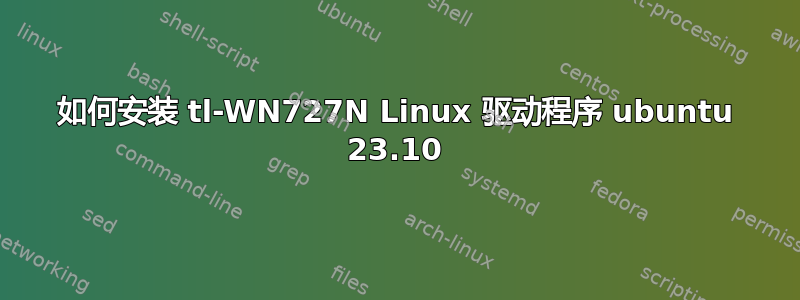 如何安装 tl-WN727N Linux 驱动程序 ubuntu 23.10