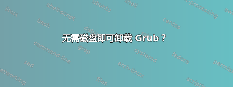 无需磁盘即可卸载 Grub？