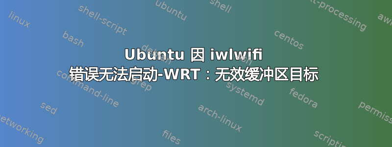 Ubuntu 因 iwlwifi 错误无法启动-WRT：无效缓冲区目标