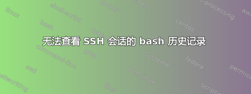 无法查看 SSH 会话的 bash 历史记录