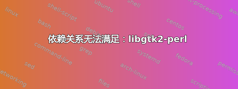 依赖关系无法满足：libgtk2-perl