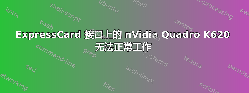 ExpressCard 接口上的 nVidia Quadro K620 无法正常工作