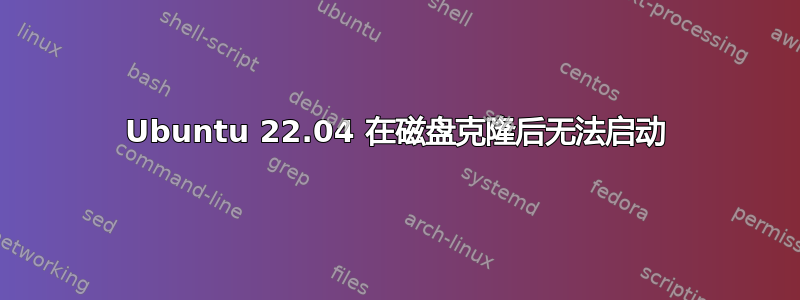 Ubuntu 22.04 在磁盘克隆后无法启动