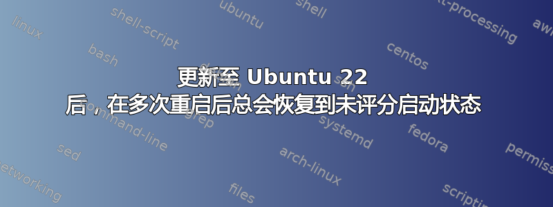 更新至 Ubuntu 22 后，在多次重启后总会恢复到未评分启动状态