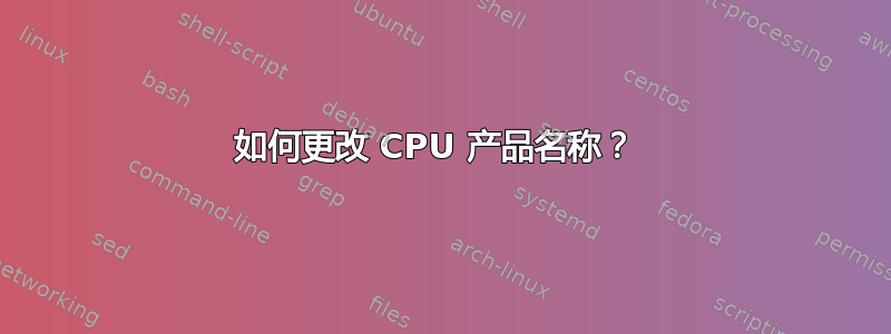 如何更改 CPU 产品名称？ 