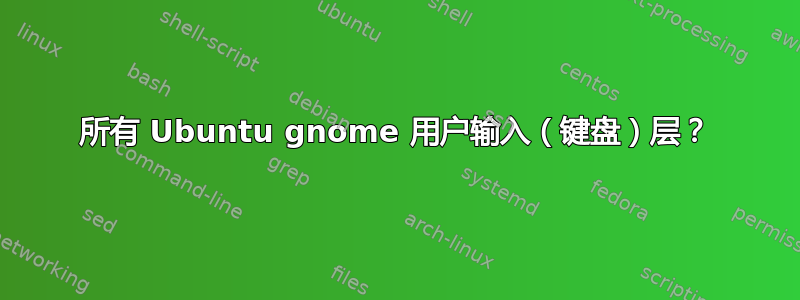 所有 Ubuntu gnome 用户输入（键盘）层？