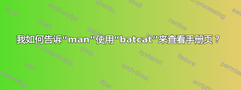 我如何告诉“man”使用“batcat”来查看手册页？