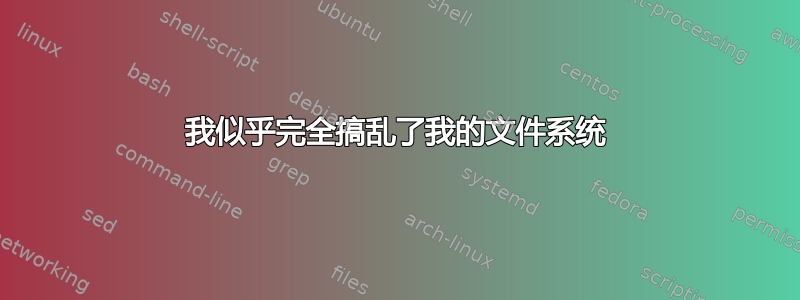 我似乎完全搞乱了我的文件系统