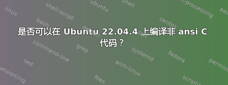 是否可以在 Ubuntu 22.04.4 上编译非 ansi C 代码？