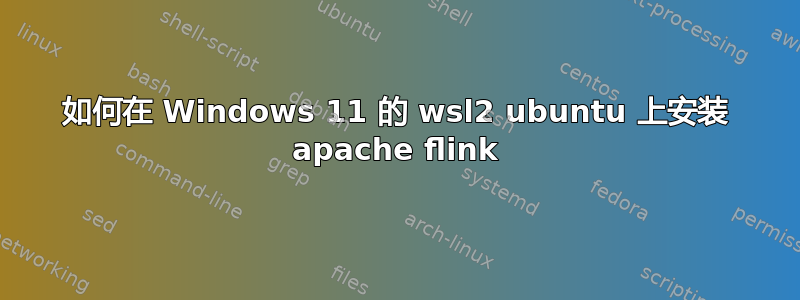 如何在 Windows 11 的 wsl2 ubuntu 上安装 apache flink