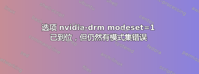 选项 nvidia-drm modeset=1 已到位，但仍然有模式集错误