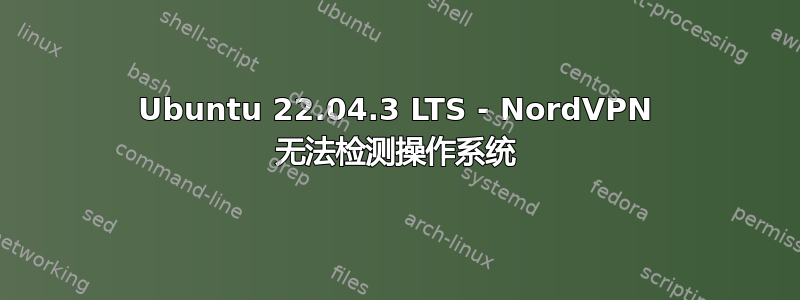 Ubuntu 22.04.3 LTS - NordVPN 无法检测操作系统