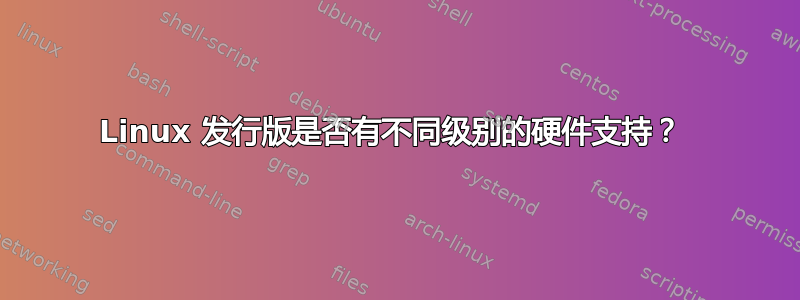 Linux 发行版是否有不同级别的硬件支持？ 