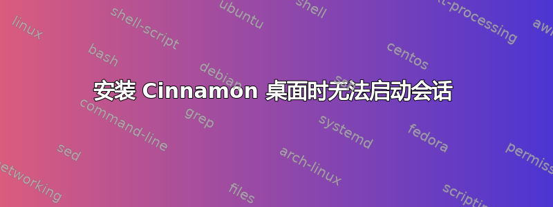 安装 Cinnamon 桌面时无法启动会话