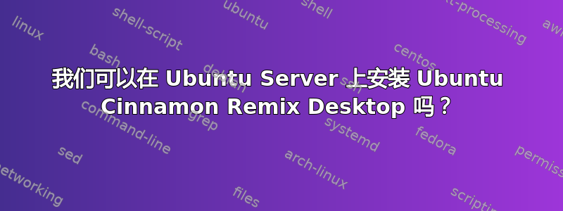 我们可以在 Ubuntu Server 上安装 Ubuntu Cinnamon Remix Desktop 吗？