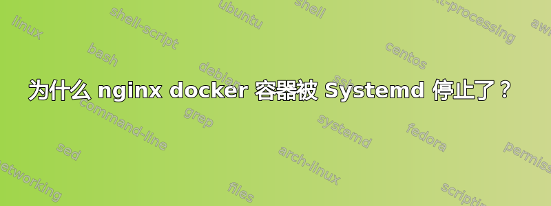 为什么 nginx docker 容器被 Systemd 停止了？