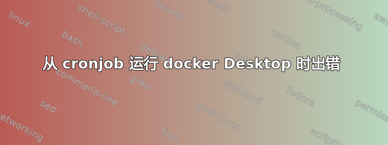 从 cronjob 运行 docker Desktop 时出错