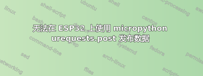 无法在 ESP32 上使用 micropython urequests.post 发布数据