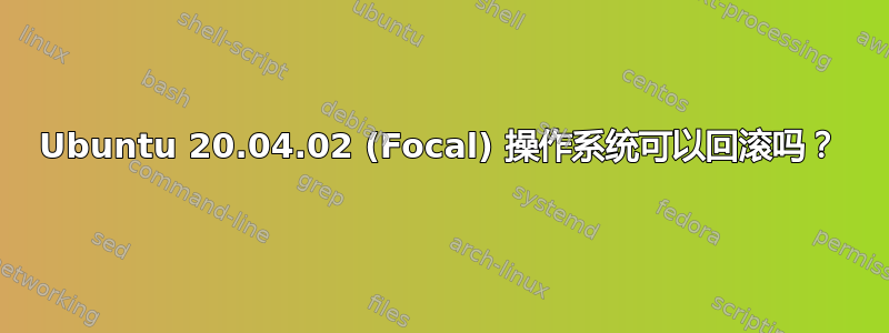 Ubuntu 20.04.02 (Focal) 操作系统可以回滚吗？