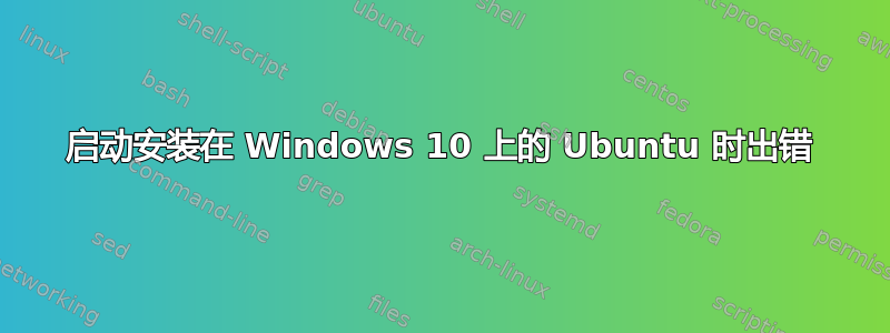 启动安装在 Windows 10 上的 Ubuntu 时出错