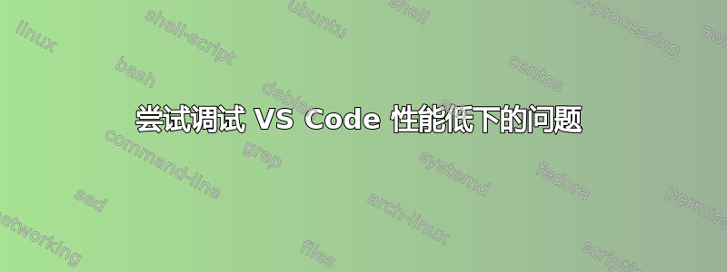 尝试调试 VS Code 性能低下的问题