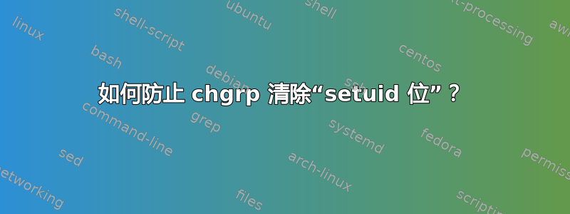 如何防止 chgrp 清除“setuid 位”？