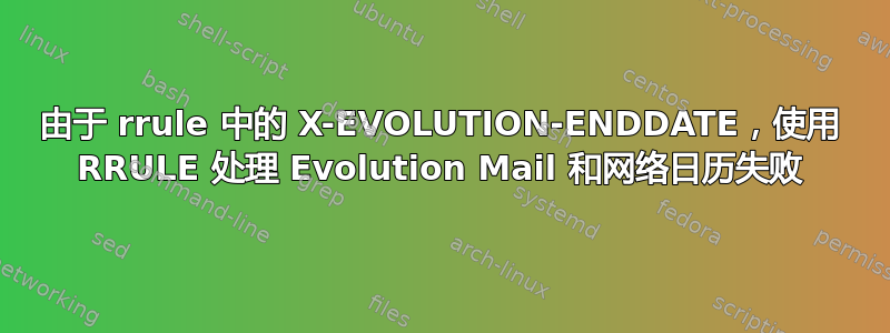 由于 rrule 中的 X-EVOLUTION-ENDDATE，使用 RRULE 处理 Evolution Mail 和网络日历失败