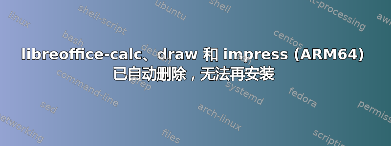 libreoffice-calc、draw 和 impress (ARM64) 已自动删除，无法再安装