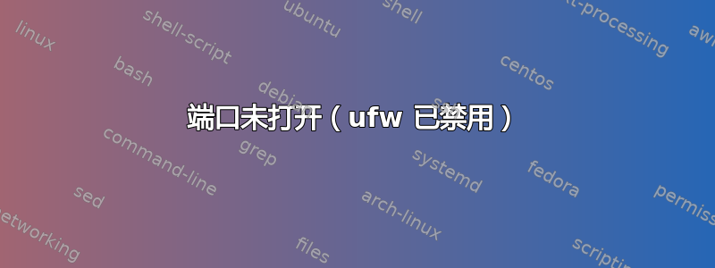 端口未打开（ufw 已禁用）