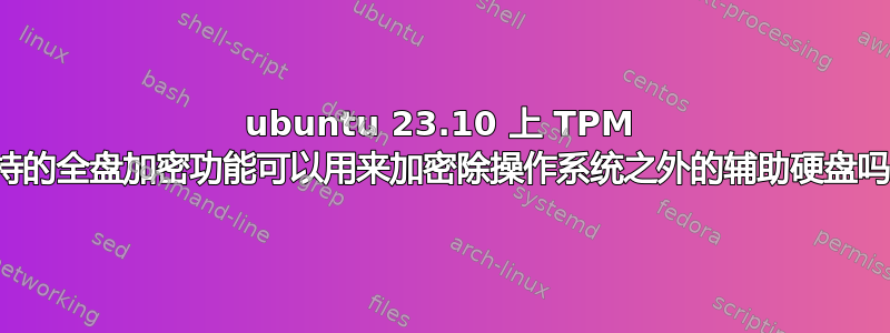 ubuntu 23.10 上 TPM 支持的全盘加密功能可以用来加密除操作系统之外的辅助硬盘吗？