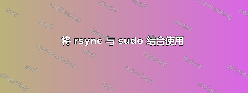 将 rsync 与 sudo 结合使用