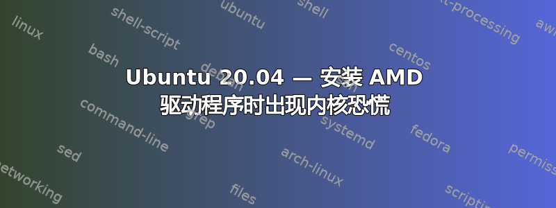 Ubuntu 20.04 — 安装 AMD 驱动程序时出现内核恐慌