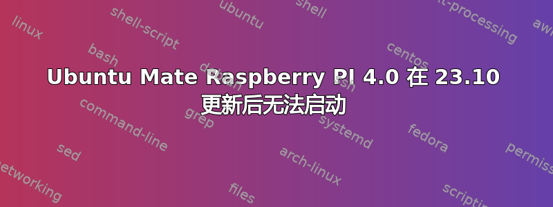 Ubuntu Mate Raspberry PI 4.0 在 23.10 更新后无法启动