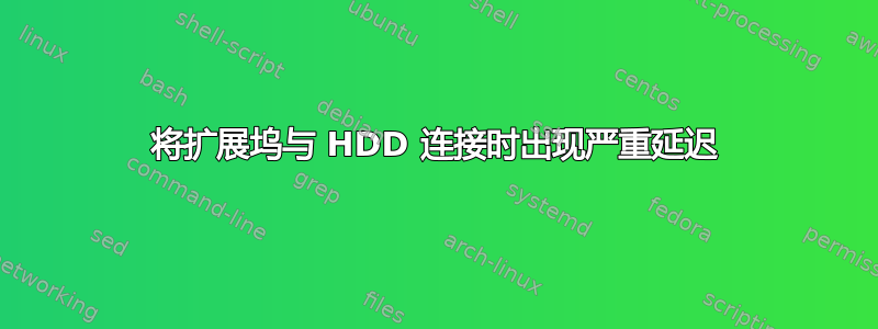 将扩展坞与 HDD 连接时出现严重延迟