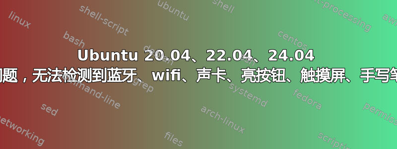 Ubuntu 20.04、22.04、24.04 存在太多问题，无法检测到蓝牙、wifi、声卡、亮按钮、触摸屏、手写笔、摄像头