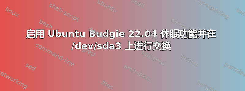 启用 Ubuntu Budgie 22.04 休眠功能并在 /dev/sda3 上进行交换