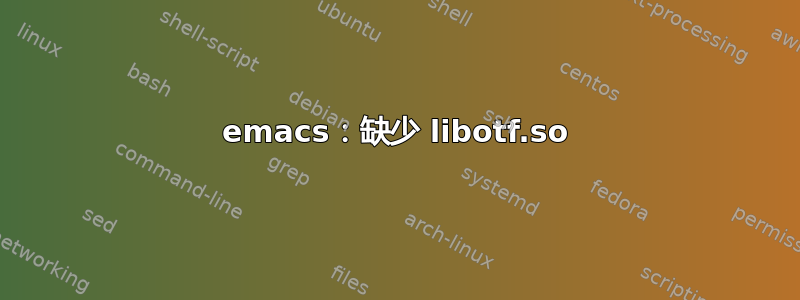 emacs：缺少 libotf.so