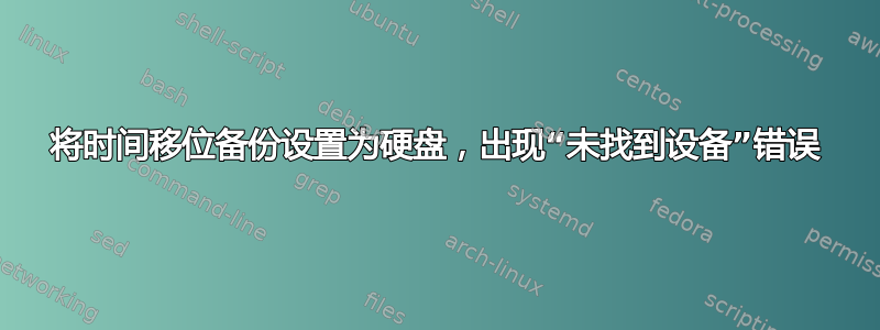 将时间移位备份设置为硬盘，出现“未找到设备”错误