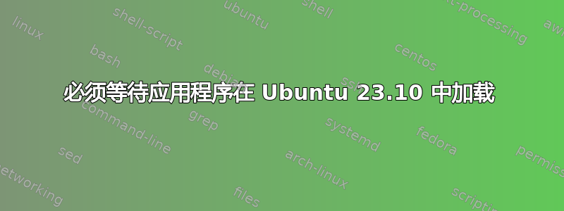 必须等待应用程序在 Ubuntu 23.10 中加载