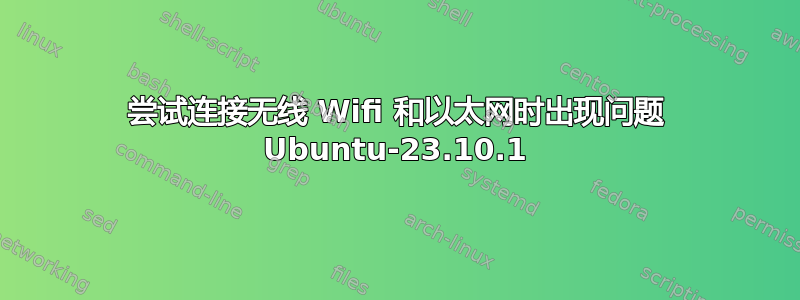 尝试连接无线 Wifi 和以太网时出现问题 Ubuntu-23.10.1