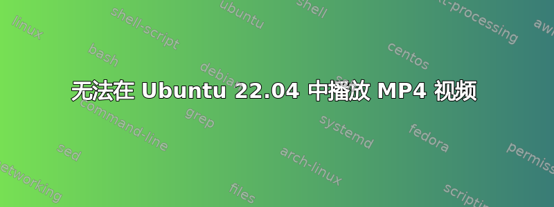 无法在 Ubuntu 22.04 中播放 MP4 视频