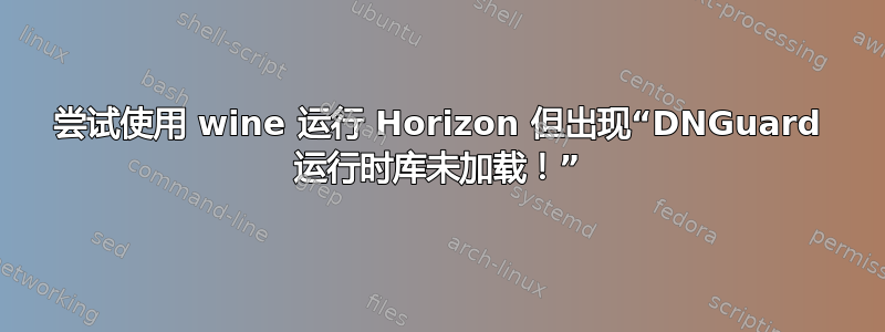 尝试使用 wine 运行 Horizo​​n 但出现“DNGuard 运行时库未加载！”